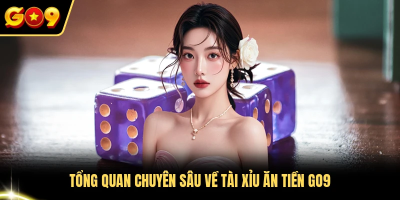 Tổng quan chuyên sâu về tài xỉu ăn tiền GO9